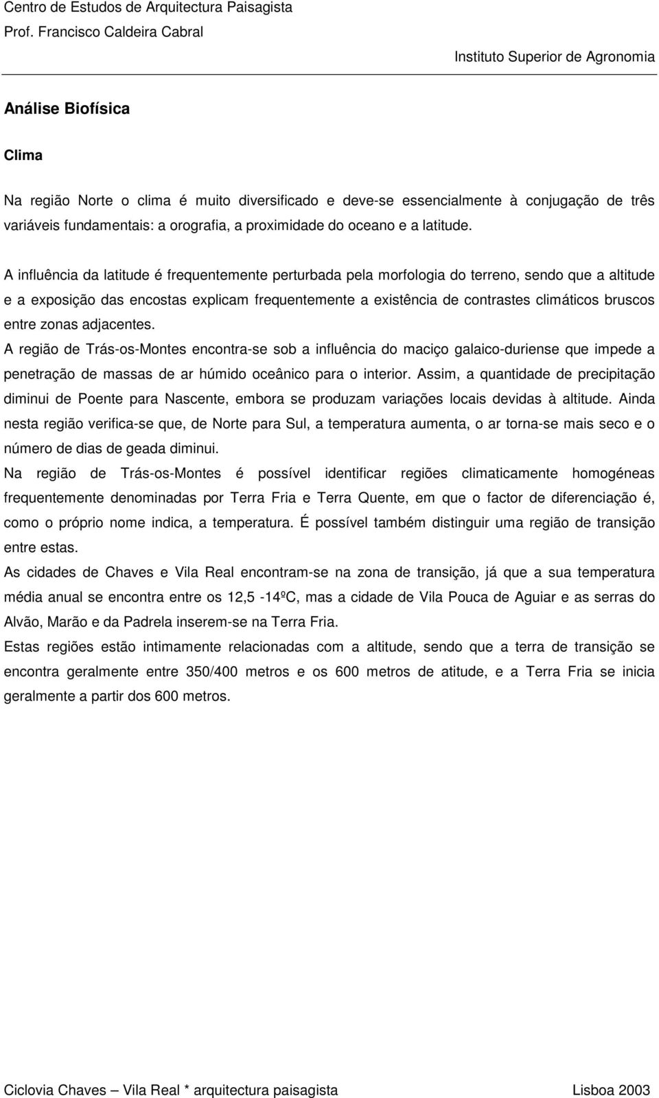 entre zonas adjacentes. A região de Trás-os-Montes encontra-se sob a influência do maciço galaico-duriense que impede a penetração de massas de ar húmido oceânico para o interior.