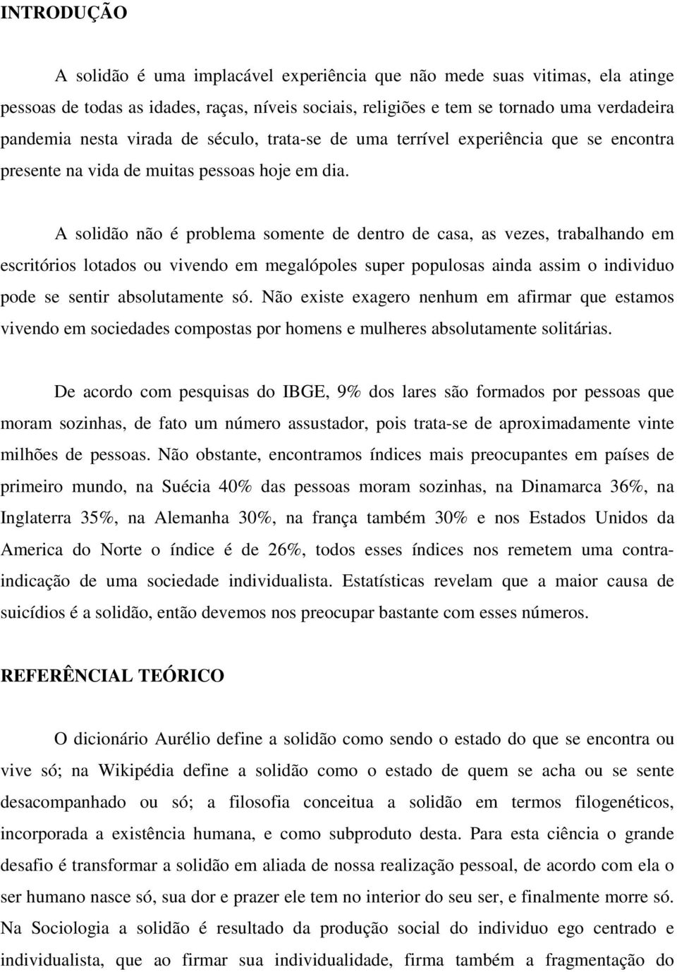 A solidão não é problema somente de dentro de casa, as vezes, trabalhando em escritórios lotados ou vivendo em megalópoles super populosas ainda assim o individuo pode se sentir absolutamente só.