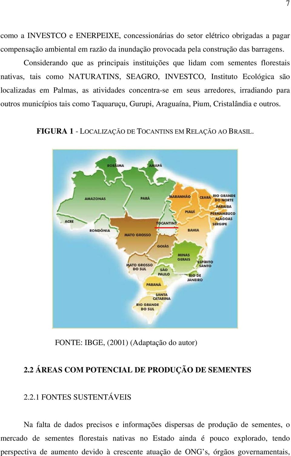 concentra-se em seus arredores, irradiando para outros municípios tais como Taquaruçu, Gurupi, Araguaína, Pium, Cristalândia e outros. FIGURA 1 - LOCALIZAÇÃO DE TOCANTINS EM RELAÇÃO AO BRASIL.