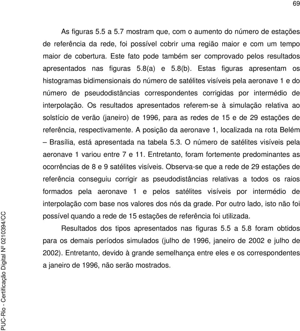 e 5.8. Estas figuras apresentam os histogramas bidimensionais do número de satélites visíveis pela aeronave e do número de pseudodistâncias correspondentes corrigidas por intermédio de interpolação.