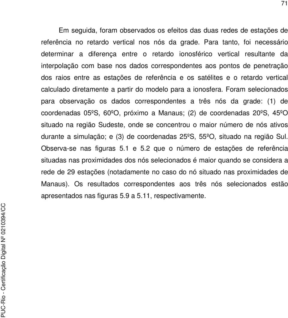 estações de referência e os satélites e o retardo vertical calculado diretamente a partir do modelo para a ionosfera.