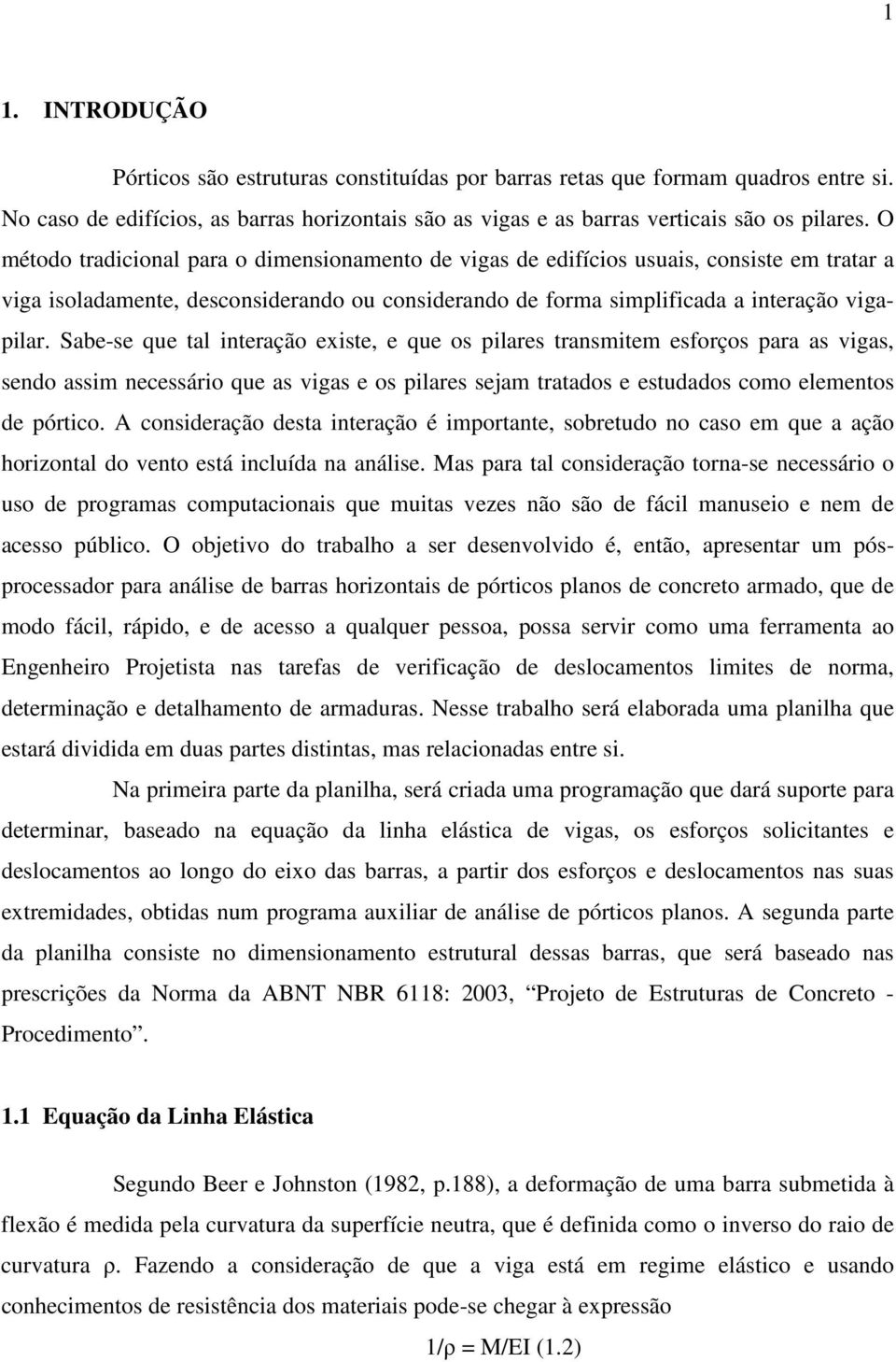 Sabe-se que tal interação existe, e que os pilares transmitem esforços para as vigas, sendo assim necessário que as vigas e os pilares sejam tratados e estudados como elementos de pórtico.