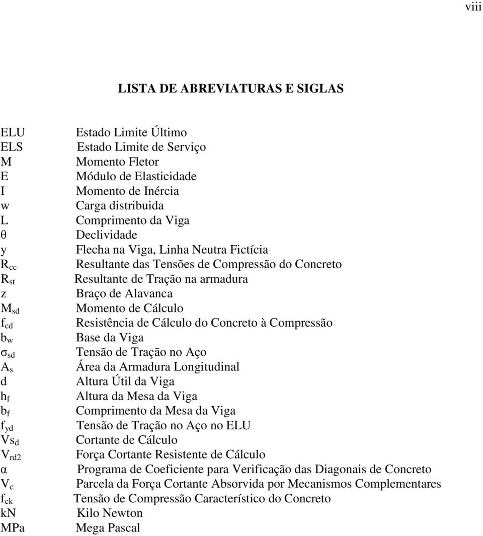 na armadura Braço de Alavanca Momento de Cálculo Resistência de Cálculo do Concreto à Compressão Base da Viga Tensão de Tração no Aço Área da Armadura Longitudinal Altura Útil da Viga Altura da Mesa