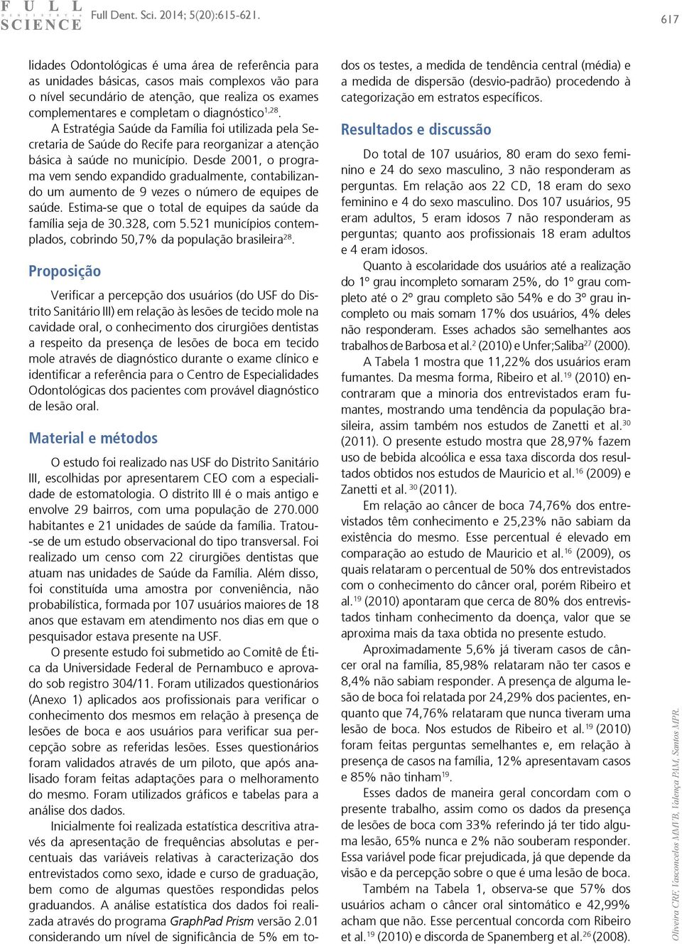 Desde 2001, o programa vem sendo expandido gradualmente, contabilizando um aumento de 9 vezes o número de equipes de saúde. Estima-se que o total de equipes da saúde da família seja de 30.328, com 5.