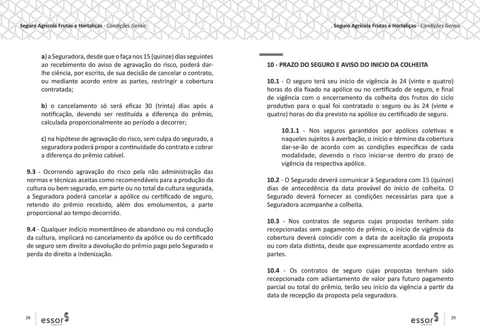 proporcionalmente ao período a decorrer; c) na hipótese de agravação do risco, sem culpa do segurado, a seguradora poderá propor a continuidade do contrato e cobrar a diferença do prêmio cabível. 9.