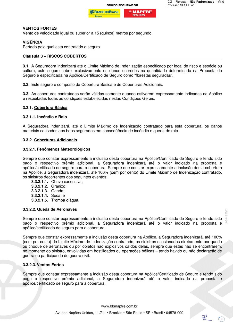 A Seguradora indenizará até o Limite Máximo de Indenização especificado por local de risco e espécie ou cultura, este seguro cobre exclusivamente os danos ocorridos na quantidade determinada na