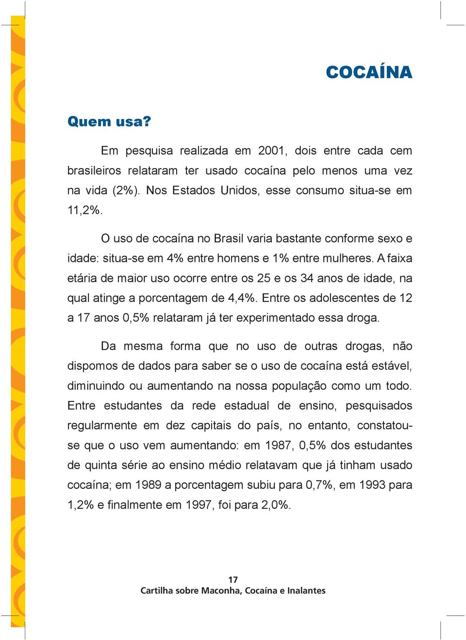 A faixa etária de maior uso ocorre entre os 25 e os 34 anos de idade, na qual atinge a porcentagem de 4,4%. Entre os adolescentes de 12 a 17 anos 0,5% relataram já ter experimentado essa droga.