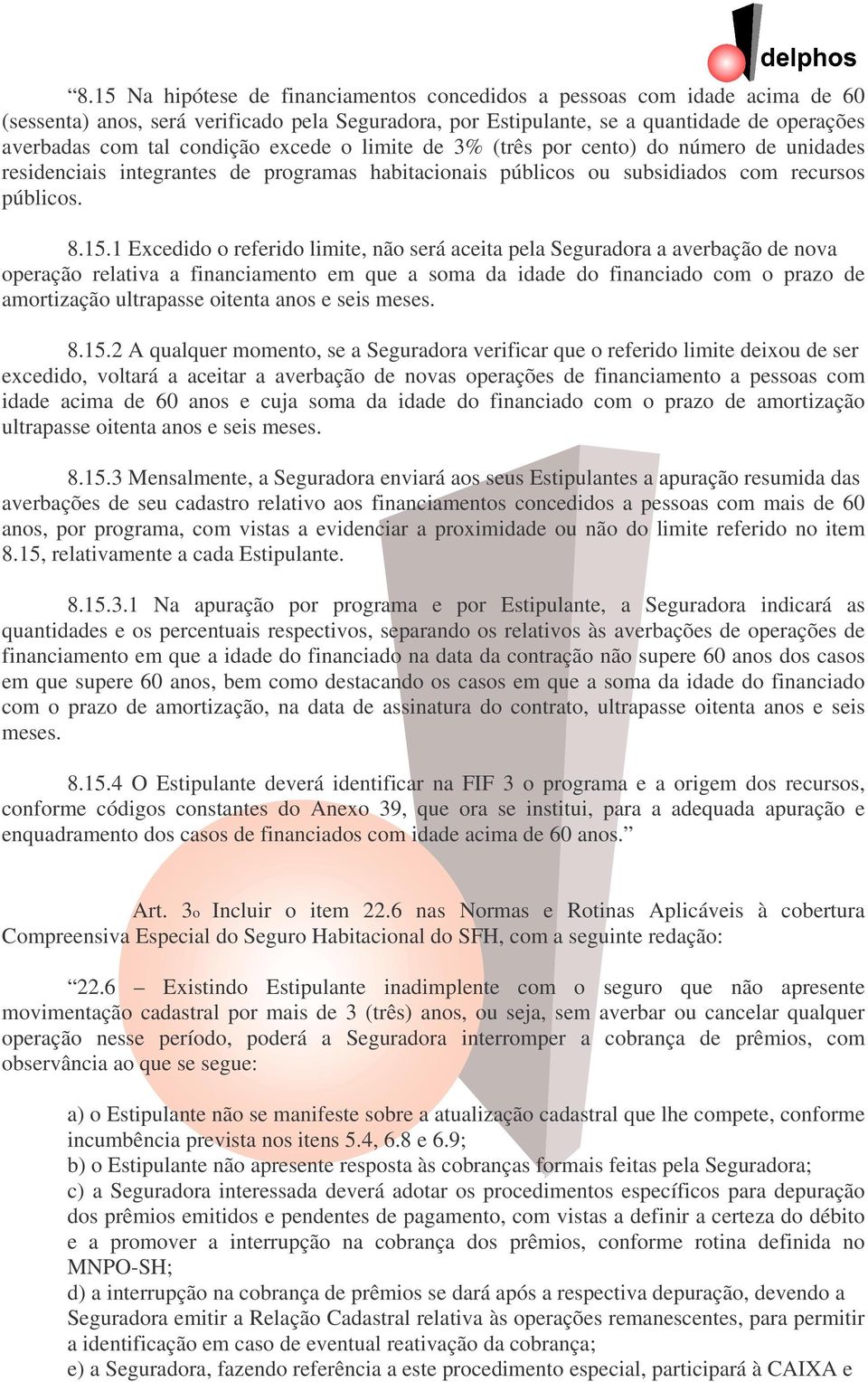 1 Excedido o referido limite, não será aceita pela Seguradora a averbação de nova operação relativa a financiamento em que a soma da idade do financiado com o prazo de amortização ultrapasse oitenta