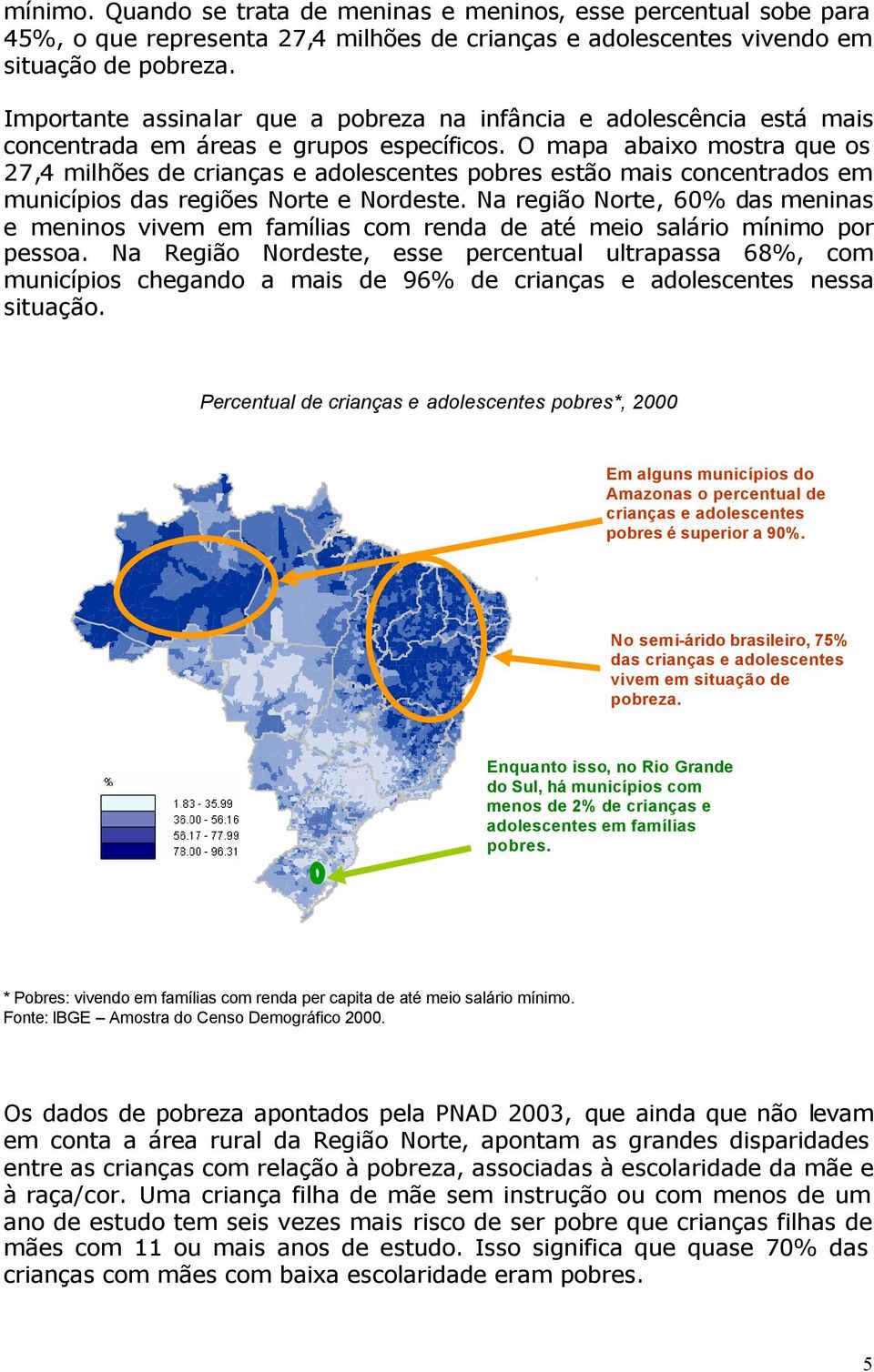 O mapa abaixo mostra que os 27,4 milhões de crianças e adolescentes pobres estão mais concentrados em municípios das regiões Norte e Nordeste.