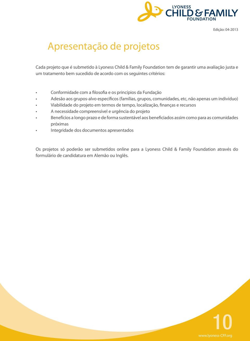 termos de tempo, localização, finanças e recursos A necessidade compreensível e urgência do projeto Benefícios a longo prazo e de forma sustentável aos beneficiados assim como para as