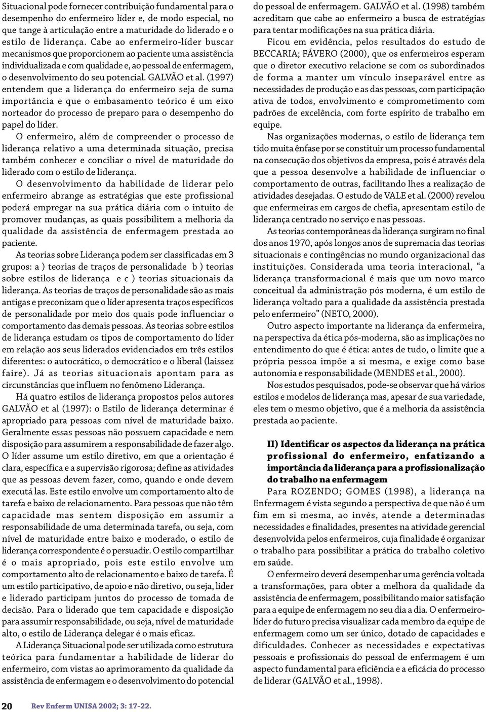 (997) entendem que a liderança do enfermeiro seja de suma importância e que o embasamento teórico é um eixo norteador do processo de preparo para o desempenho do papel do líder.