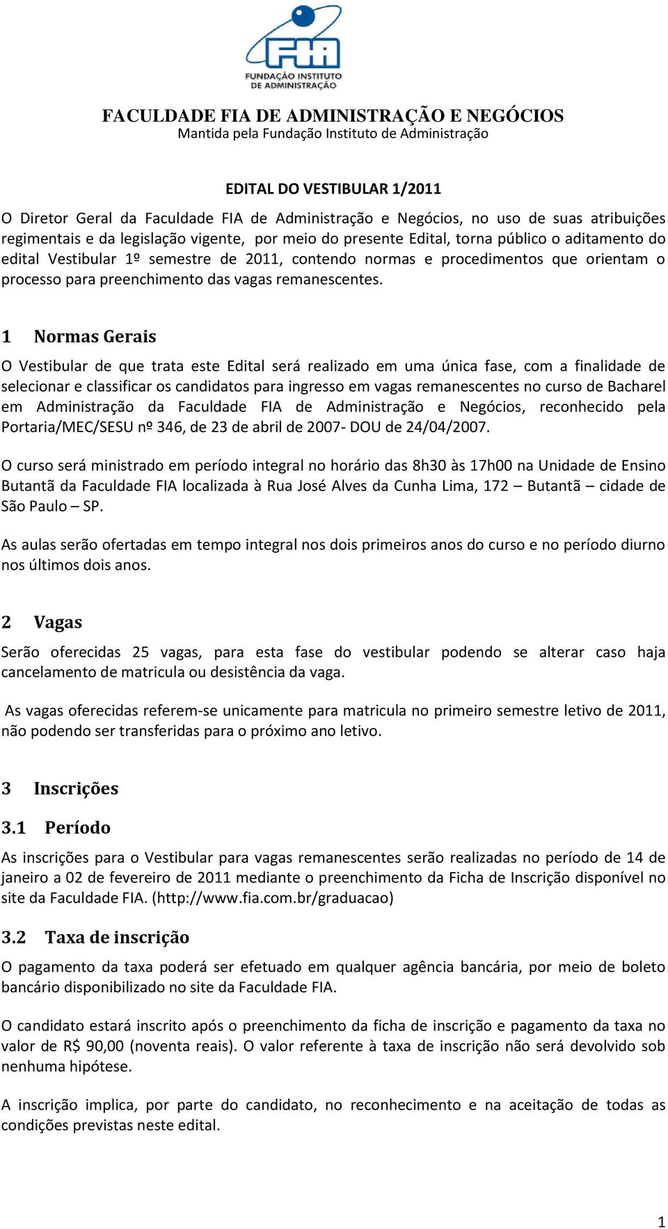 1 Normas Gerais O Vestibular de que trata este Edital será realizado em uma única fase, com a finalidade de selecionar e classificar os candidatos para ingresso em vagas remanescentes no curso de