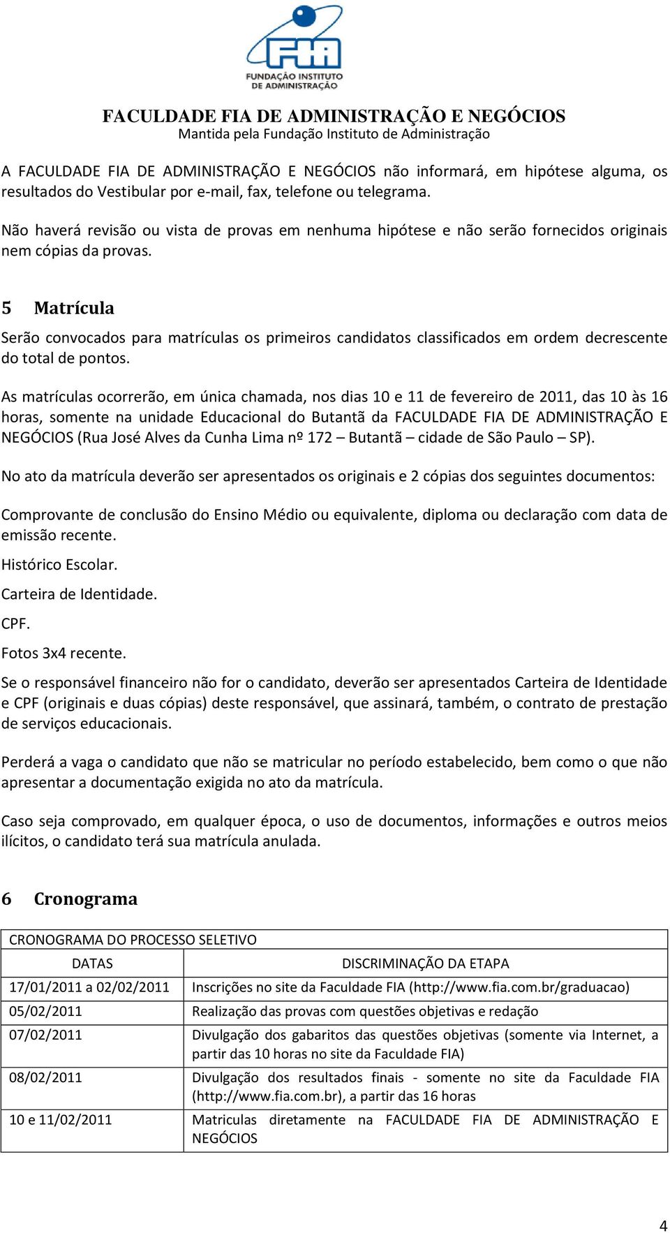 5 Matrícula Serão convocados para matrículas os primeiros candidatos classificados em ordem decrescente do total de pontos.