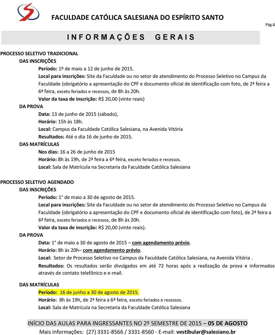 feira a 6ª feira, exceto feriados e recessos, de 8h às 20h. Valor da taxa de inscrição: R$ 20,00 (vinte reais) DA PROVA Data: 13 de junho de 2015 (sábado), Horário: 15h às 18h.