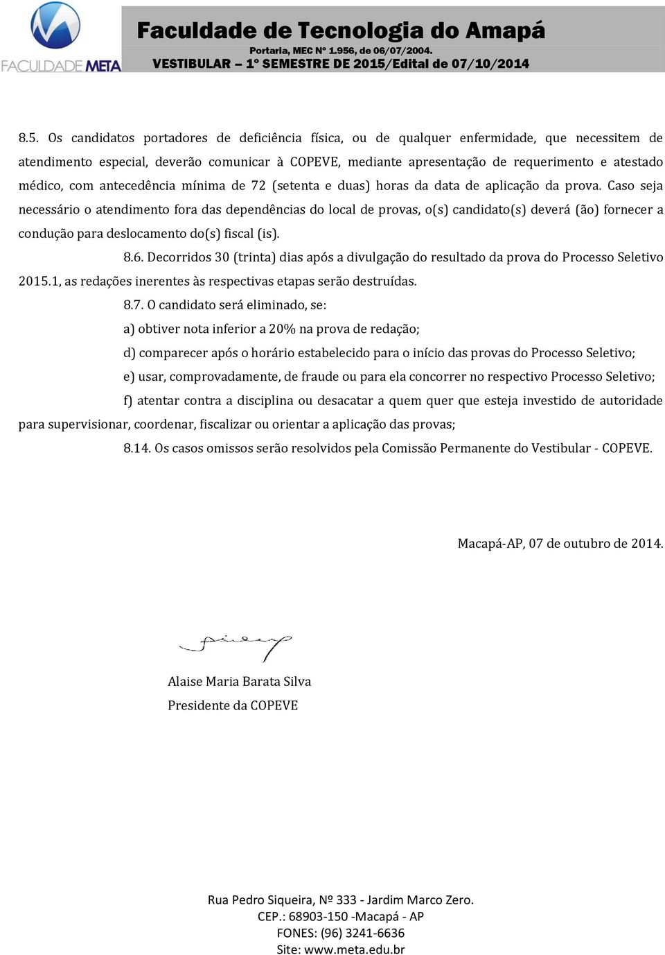 Caso seja necessário o atendimento fora das dependências do local de provas, o(s) candidato(s) deverá (ão) fornecer a condução para deslocamento do(s) fiscal (is). 8.6.