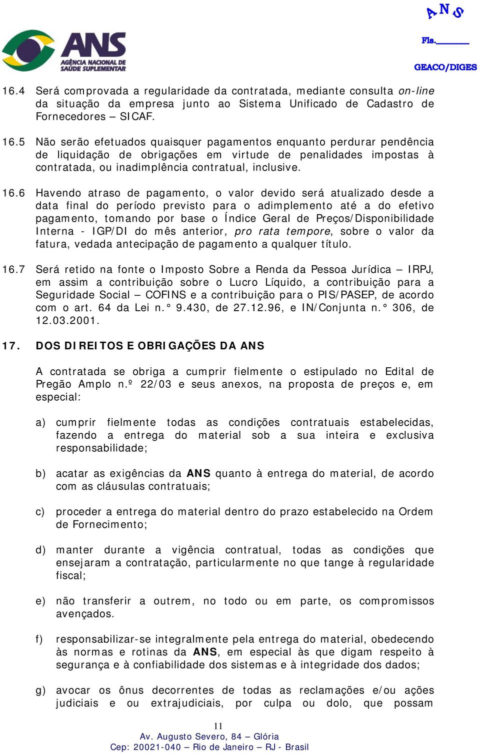 6 Havendo atraso de pagamento, o valor devido será atualizado desde a data final do período previsto para o adimplemento até a do efetivo pagamento, tomando por base o Índice Geral de