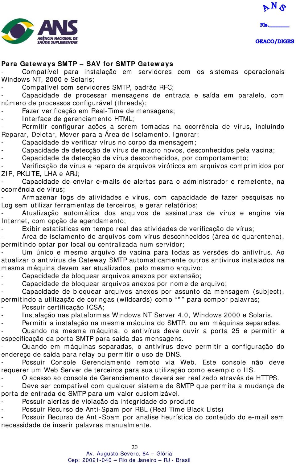 configurar ações a serem tomadas na ocorrência de vírus, incluindo Reparar, Deletar, Mover para a Área de Isolamento, Ignorar; - Capacidade de verificar vírus no corpo da mensagem; - Capacidade de