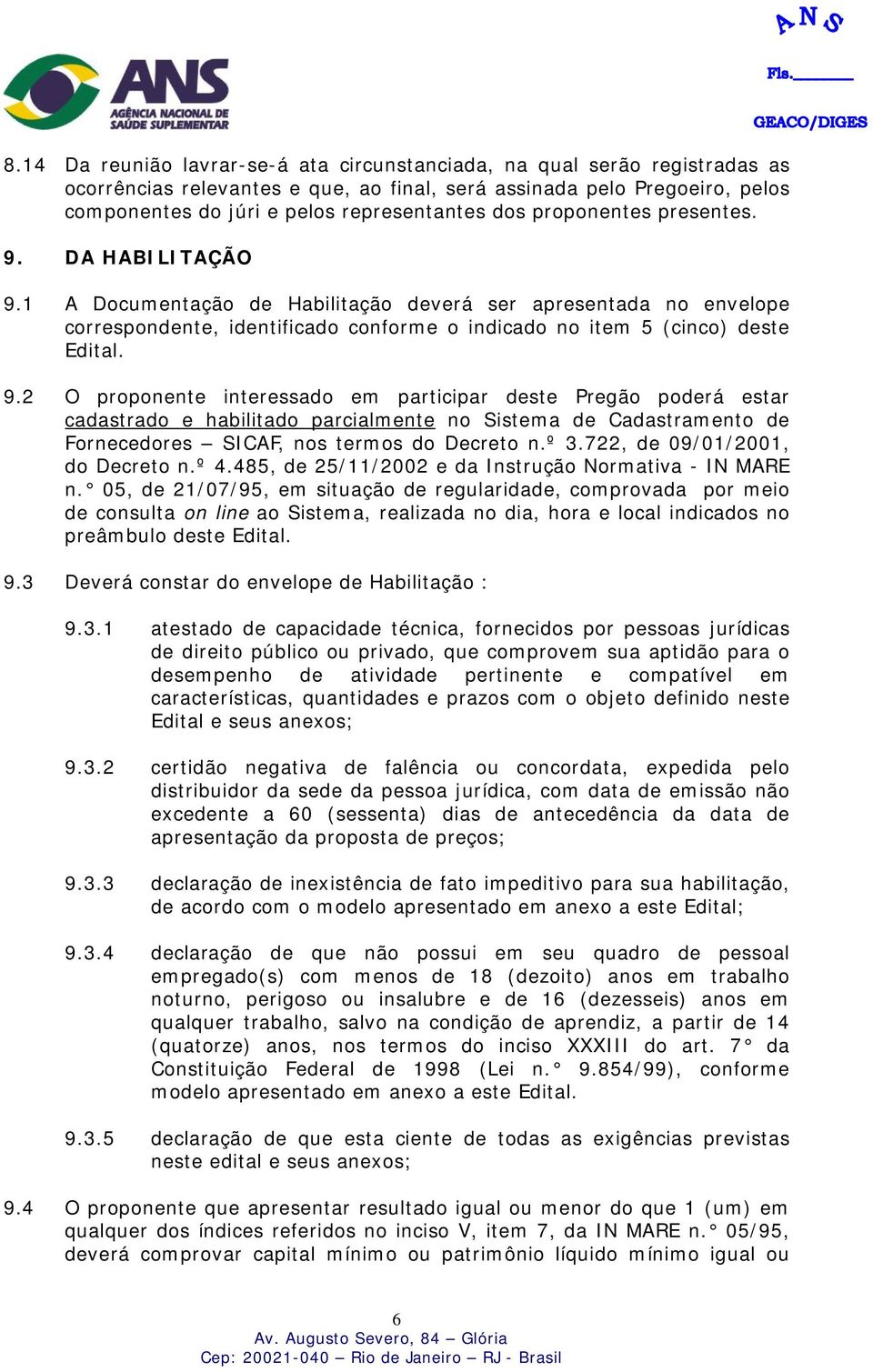 DA HABILITAÇÃO 9.1 A Documentação de Habilitação deverá ser apresentada no envelope correspondente, identificado conforme o indicado no item 5 (cinco) deste Edital. 9.2 O proponente interessado em participar deste Pregão poderá estar cadastrado e habilitado parcialmente no Sistema de Cadastramento de Fornecedores SICAF, nos termos do Decreto n.