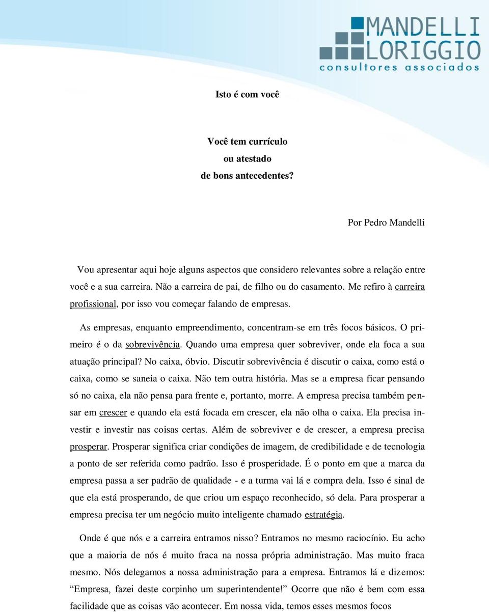 O primeiro é o da sobrevivência. Quando uma empresa quer sobreviver, onde ela foca a sua atuação principal? No caixa, óbvio.