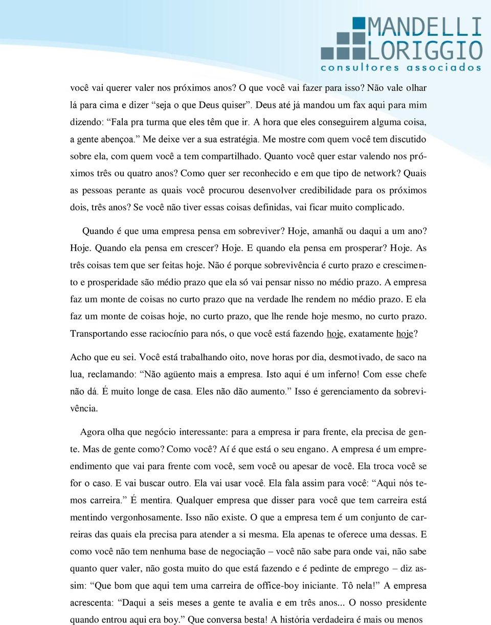 Me mostre com quem você tem discutido sobre ela, com quem você a tem compartilhado. Quanto você quer estar valendo nos próximos três ou quatro anos? Como quer ser reconhecido e em que tipo de network?