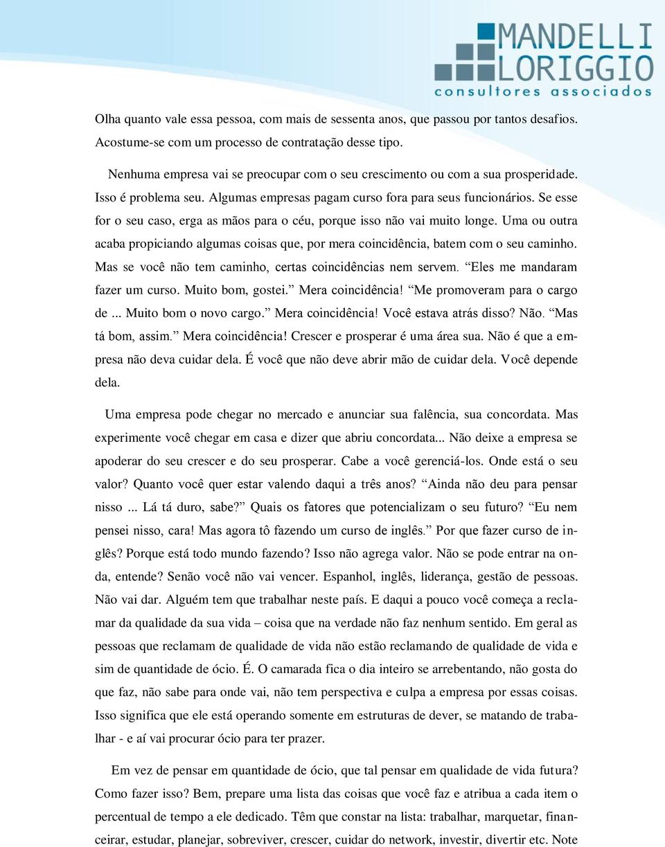 Se esse for o seu caso, erga as mãos para o céu, porque isso não vai muito longe. Uma ou outra acaba propiciando algumas coisas que, por mera coincidência, batem com o seu caminho.