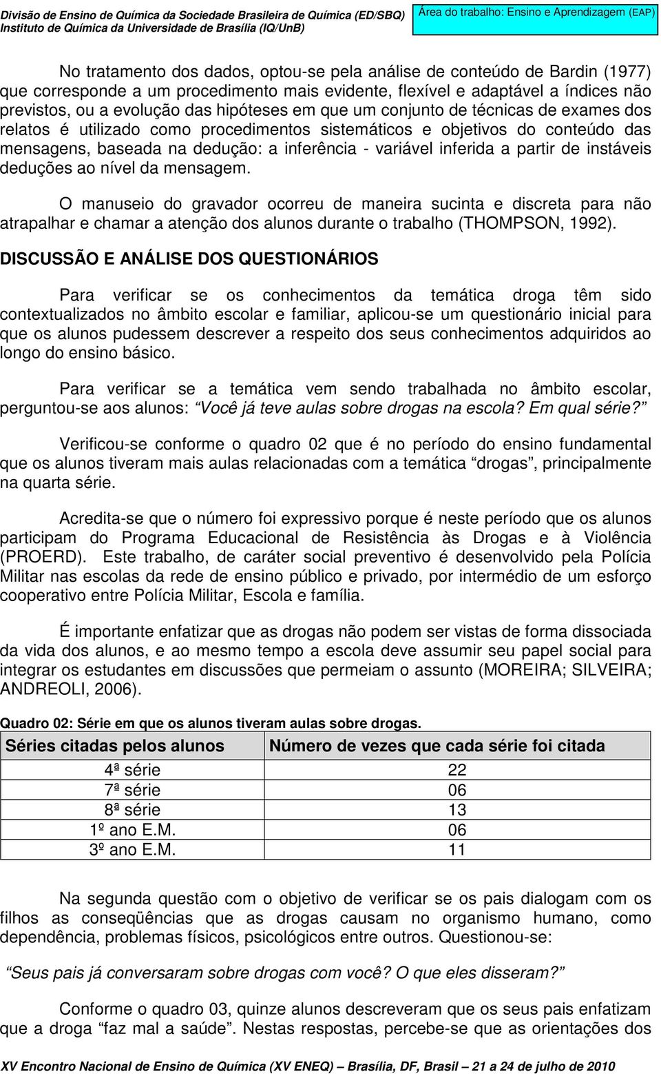 de instáveis deduções ao nível da mensagem. O manuseio do gravador ocorreu de maneira sucinta e discreta para não atrapalhar e chamar a atenção dos alunos durante o trabalho (THOMPSON, 1992).