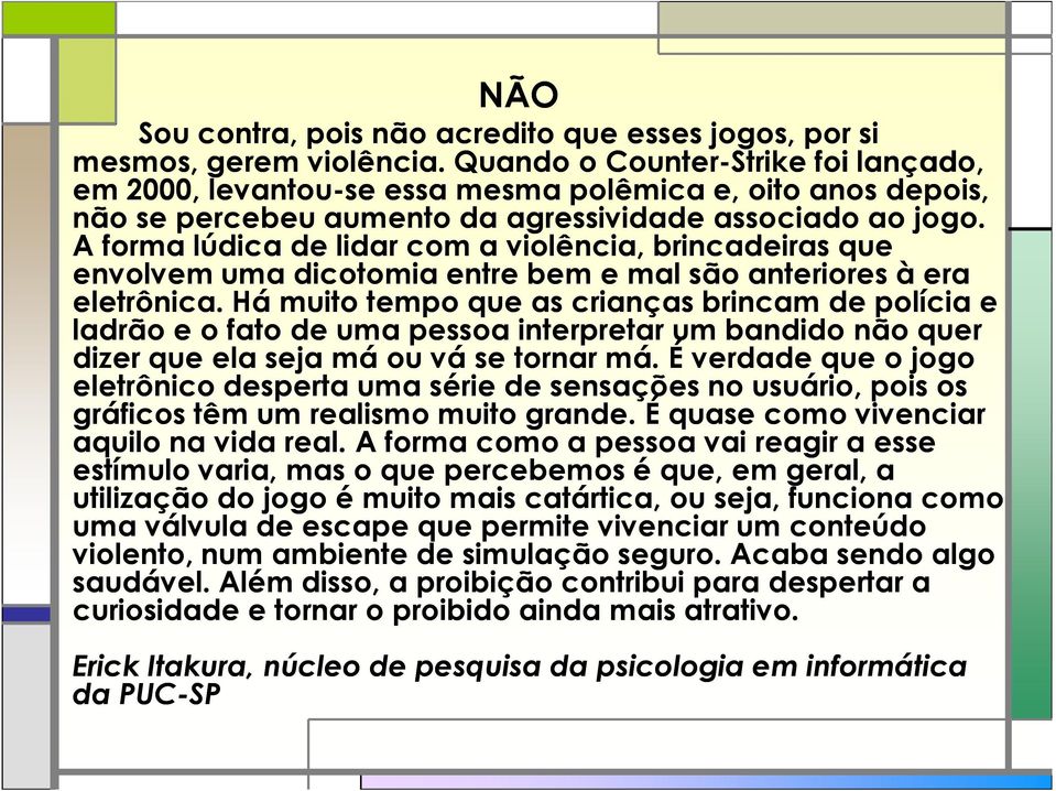 A forma lúdica de lidar com a violência, brincadeiras que envolvem uma dicotomia entre bem e mal são anteriores à era eletrônica.