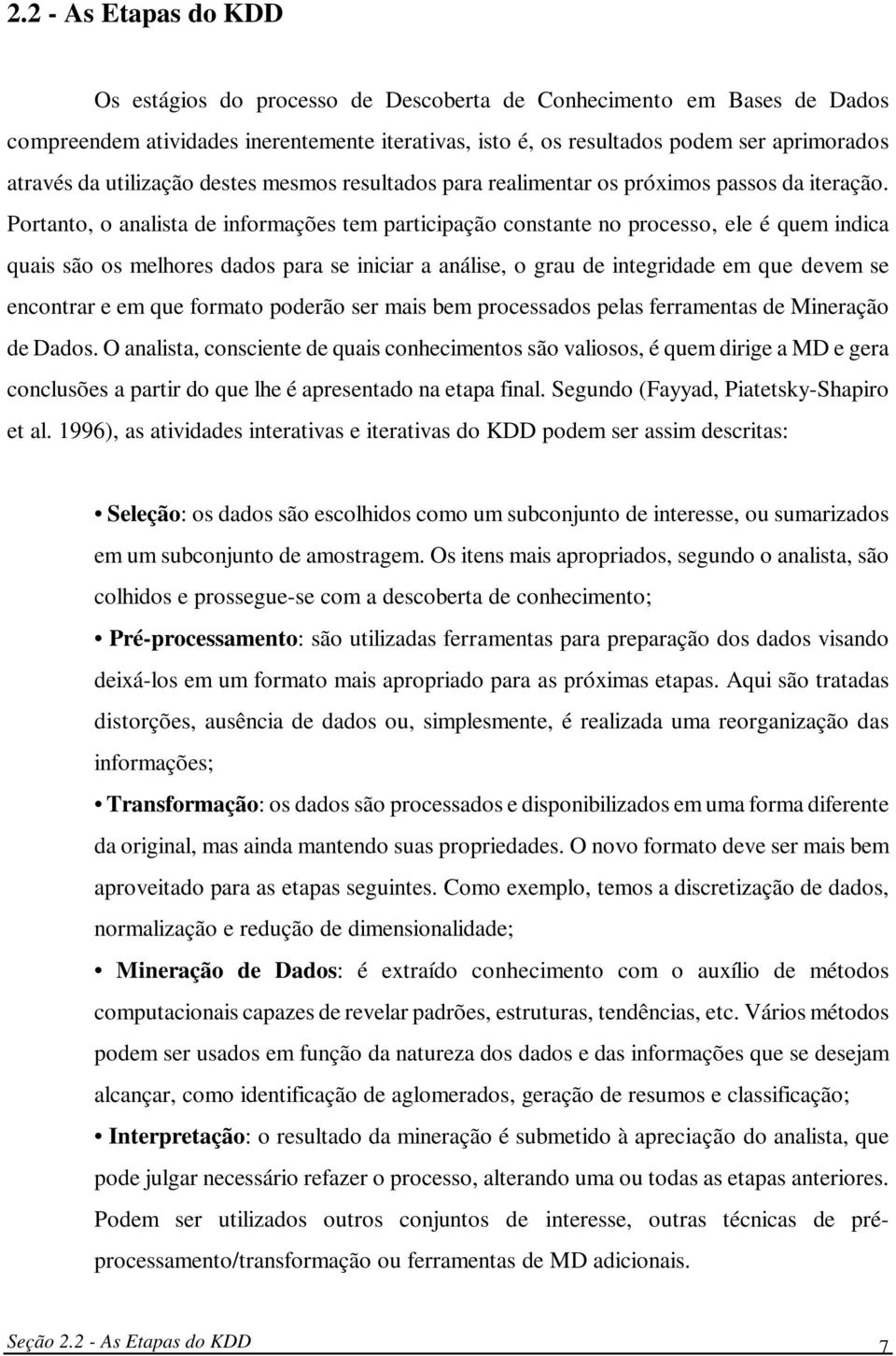 Portanto, o analista de informações tem participação constante no processo, ele é quem indica quais são os melhores dados para se iniciar a análise, o grau de integridade em que devem se encontrar e