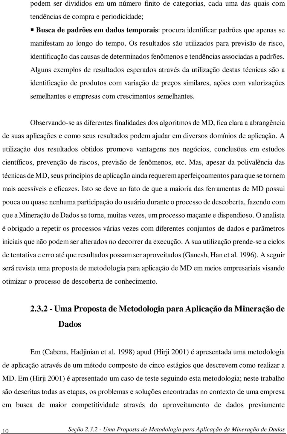 Alguns exemplos de resultados esperados através da utilização destas técnicas são a identificação de produtos com variação de preços similares, ações com valorizações semelhantes e empresas com