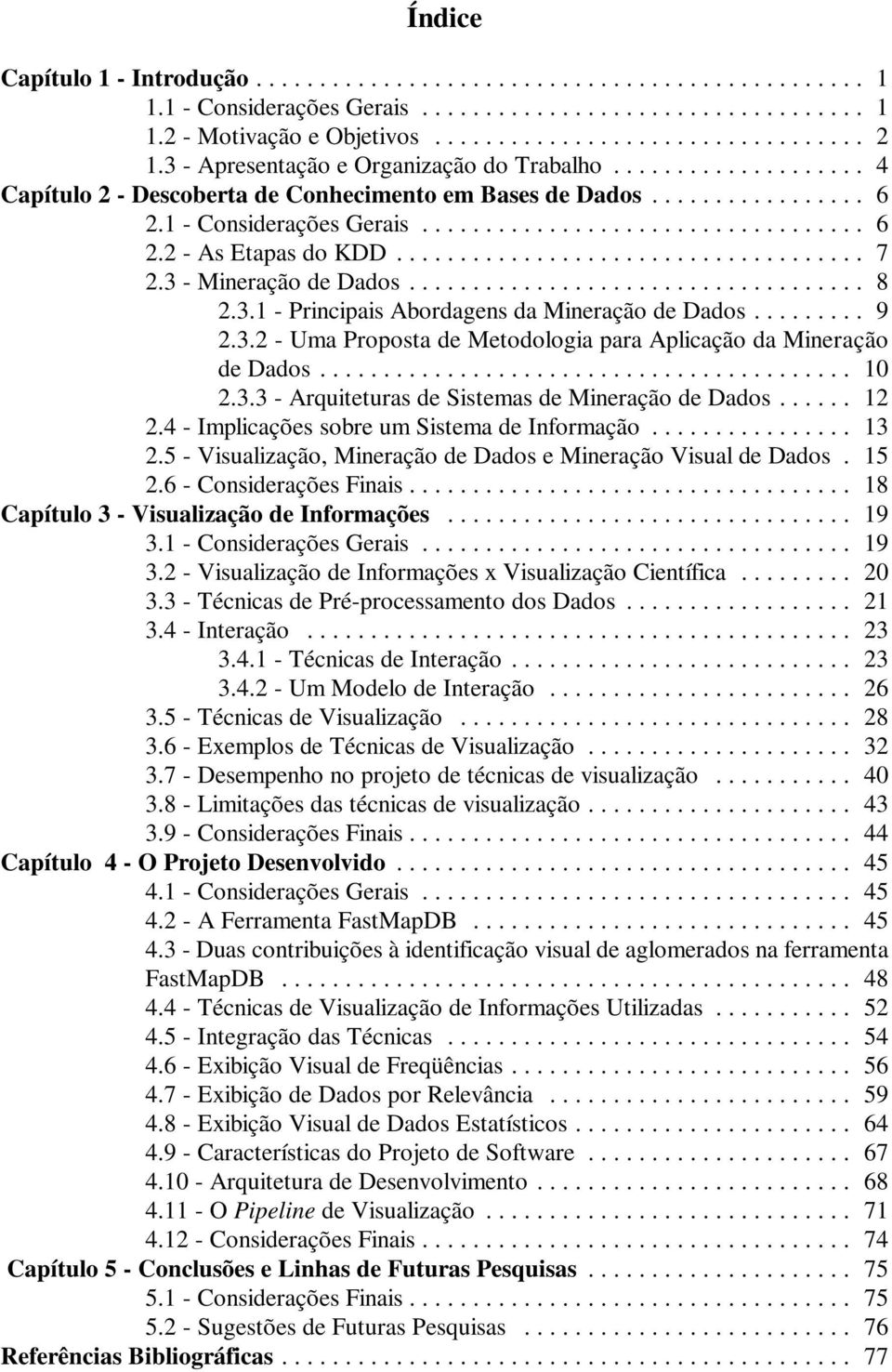 .. 9 2.3.2 - Uma Proposta de Metodologia para Aplicação da Mineração de Dados... 10 2.3.3 - Arquiteturas de Sistemas de Mineração de Dados... 12 2.4 - Implicações sobre um Sistema de Informação... 13 2.