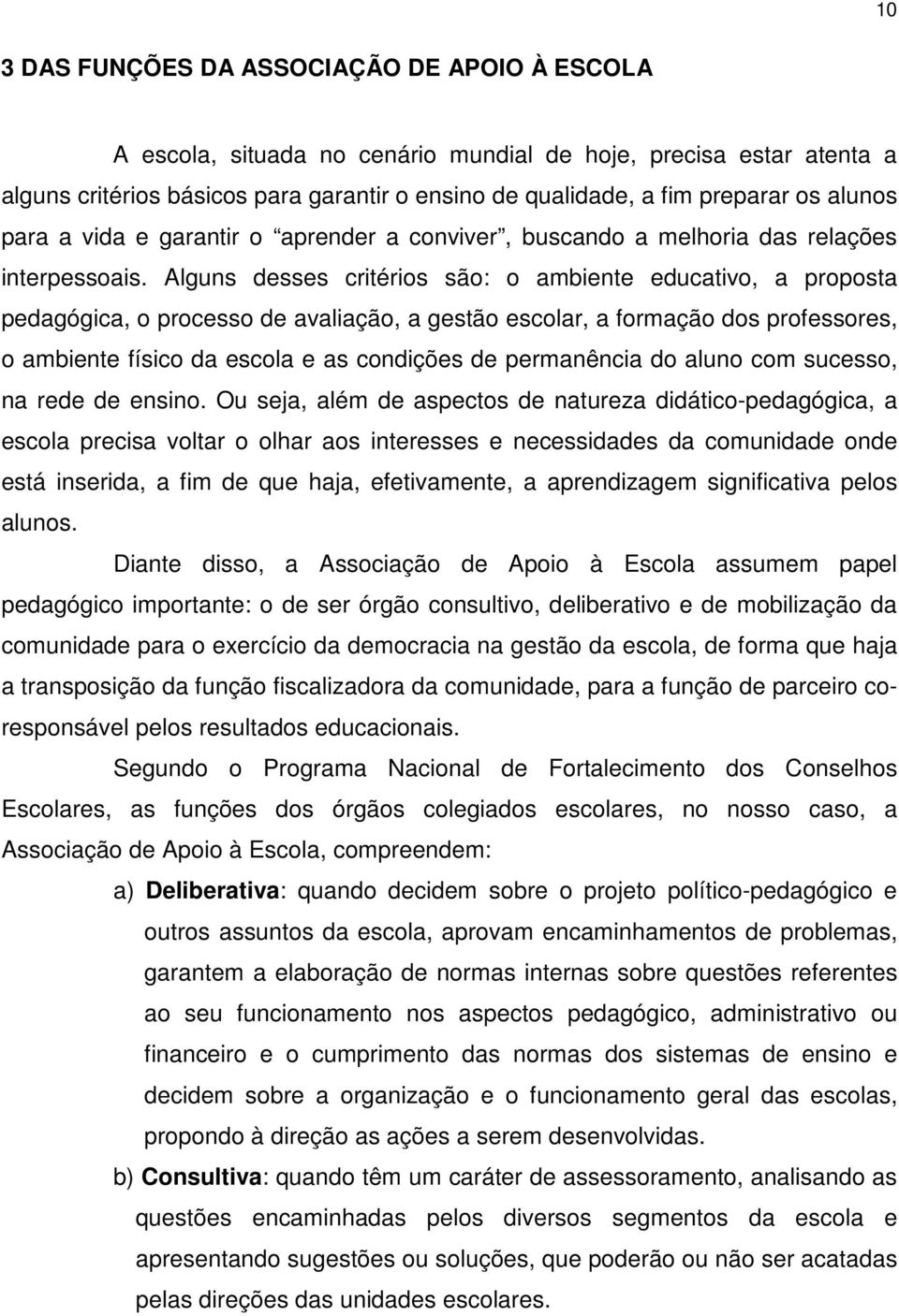 Alguns desses critérios são: o ambiente educativo, a proposta pedagógica, o processo de avaliação, a gestão escolar, a formação dos professores, o ambiente físico da escola e as condições de