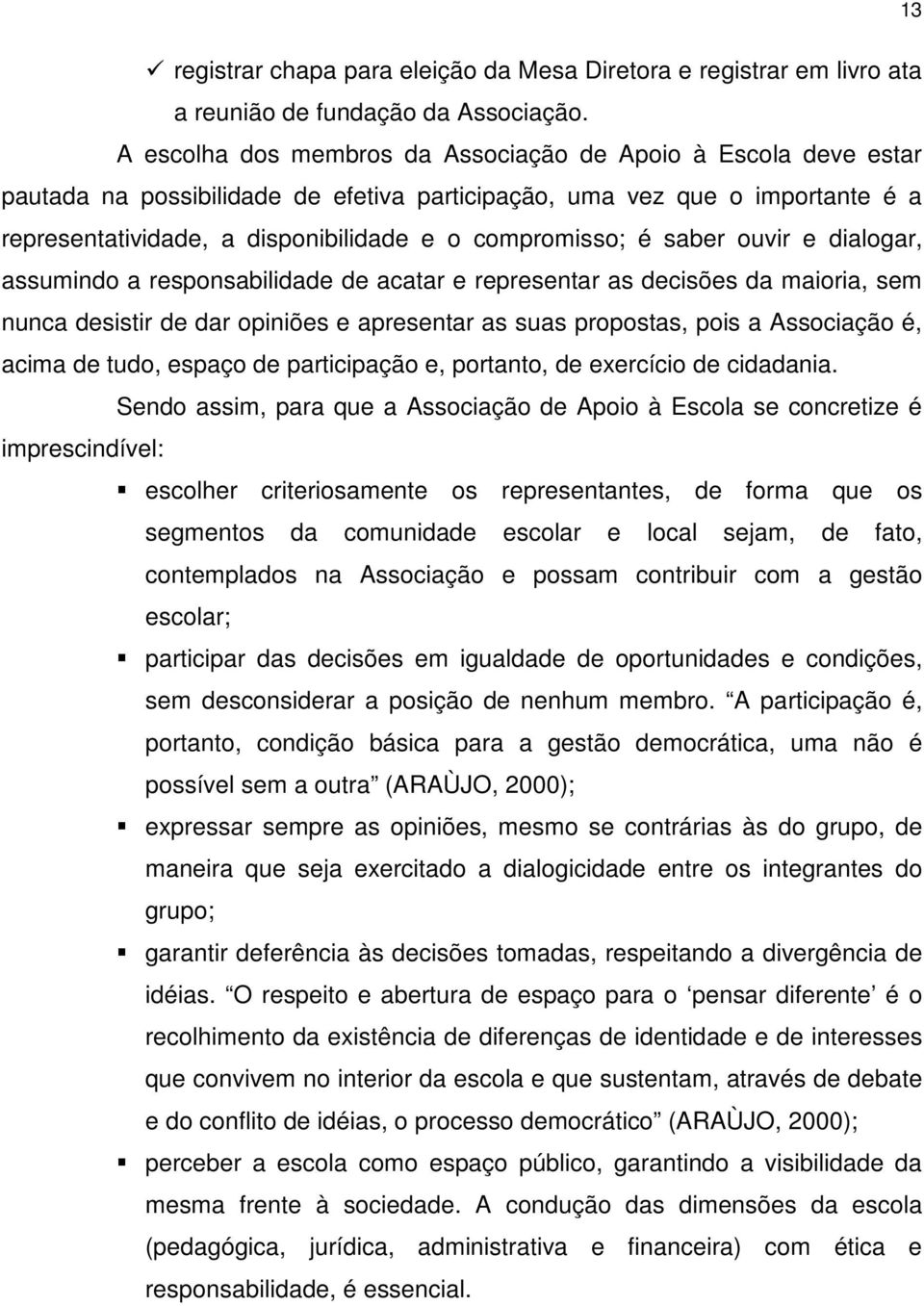 é saber ouvir e dialogar, assumindo a responsabilidade de acatar e representar as decisões da maioria, sem nunca desistir de dar opiniões e apresentar as suas propostas, pois a Associação é, acima de