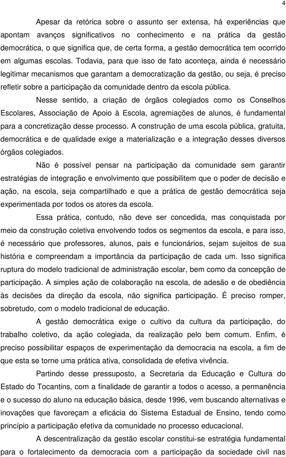 Todavia, para que isso de fato aconteça, ainda é necessário legitimar mecanismos que garantam a democratização da gestão, ou seja, é preciso refletir sobre a participação da comunidade dentro da