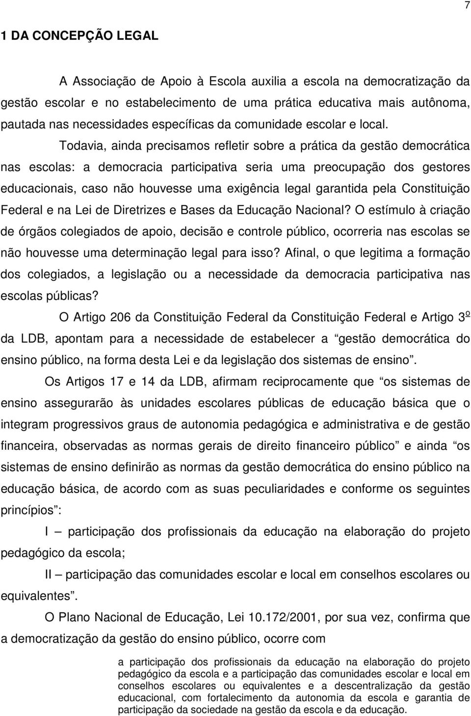 Todavia, ainda precisamos refletir sobre a prática da gestão democrática nas escolas: a democracia participativa seria uma preocupação dos gestores educacionais, caso não houvesse uma exigência legal