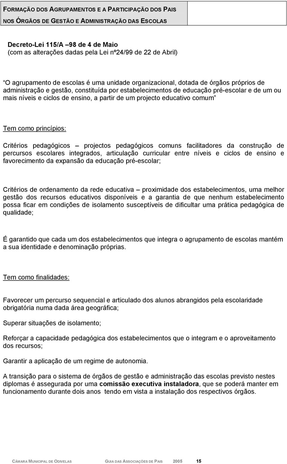 ensino, a partir de um projecto educativo comum Tem como princípios: Critérios pedagógicos projectos pedagógicos comuns facilitadores da construção de percursos escolares integrados, articulação