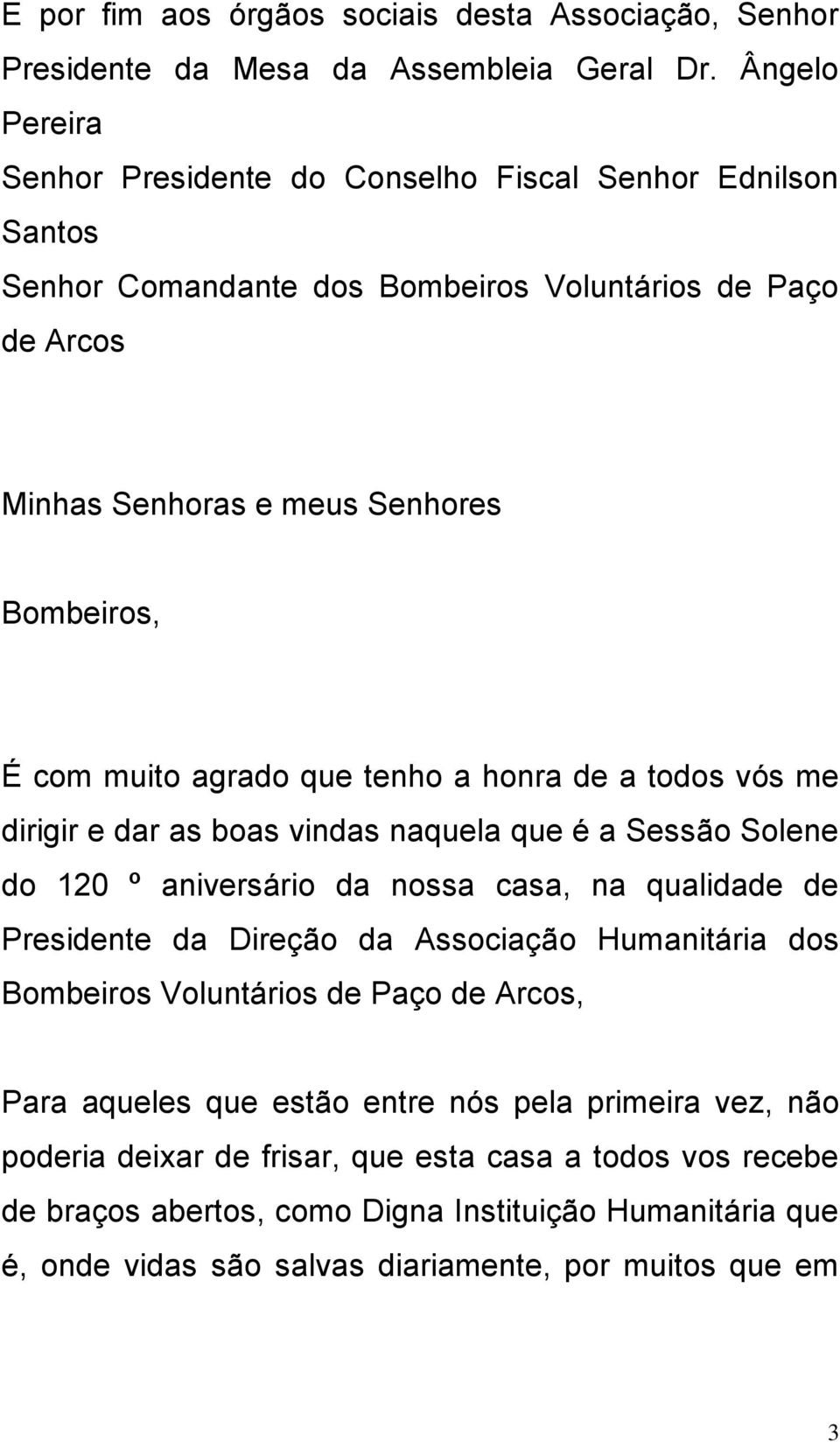 agrado que tenho a honra de a todos vós me dirigir e dar as boas vindas naquela que é a Sessão Solene do 120 º aniversário da nossa casa, na qualidade de Presidente da Direção da Associação