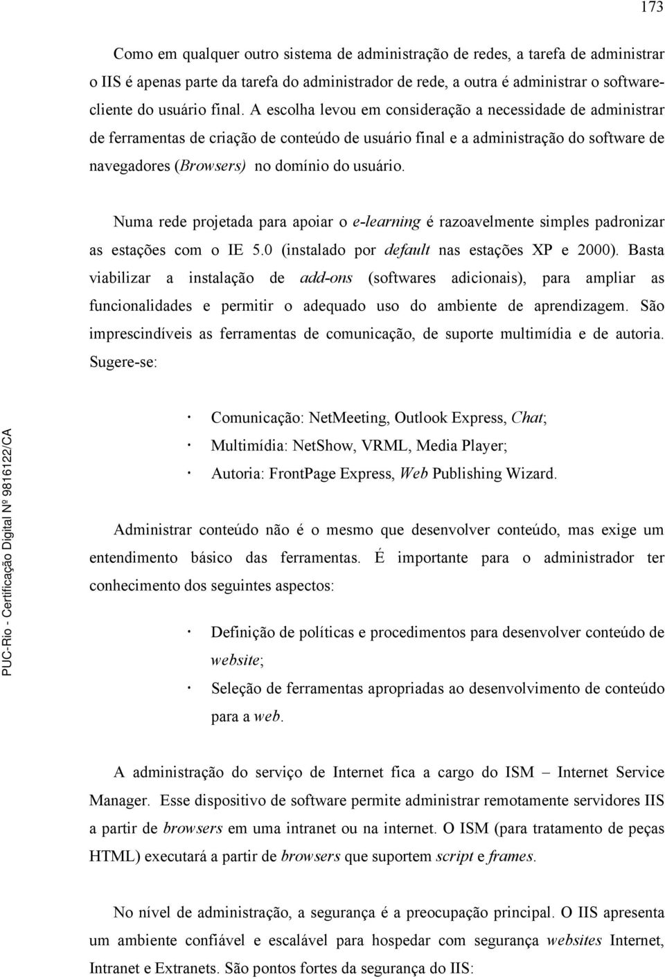 Numa rede projetada para apoiar o e-learning é razoavelmente simples padronizar as estações com o IE 5.0 (instalado por default nas estações XP e 2000).