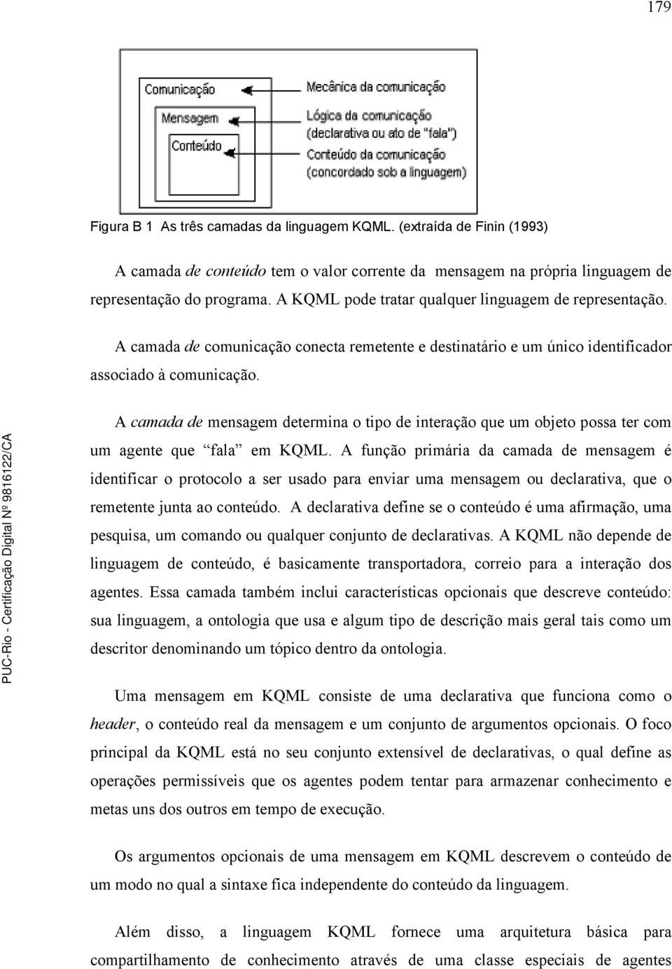 A camada de mensagem determina o tipo de interação que um objeto possa ter com um agente que fala em KQML.