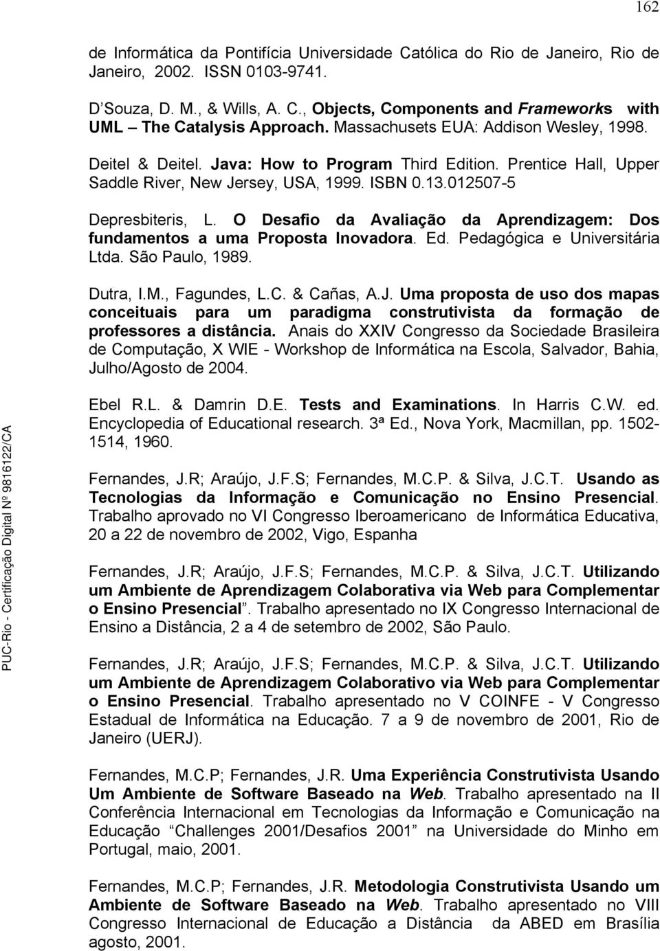 O Desafio da Avaliação da Aprendizagem: Dos fundamentos a uma Proposta Inovadora. Ed. Pedagógica e Universitária Ltda. São Paulo, 1989. Dutra, I.M., Fagundes, L.C. & Cañas, A.J.