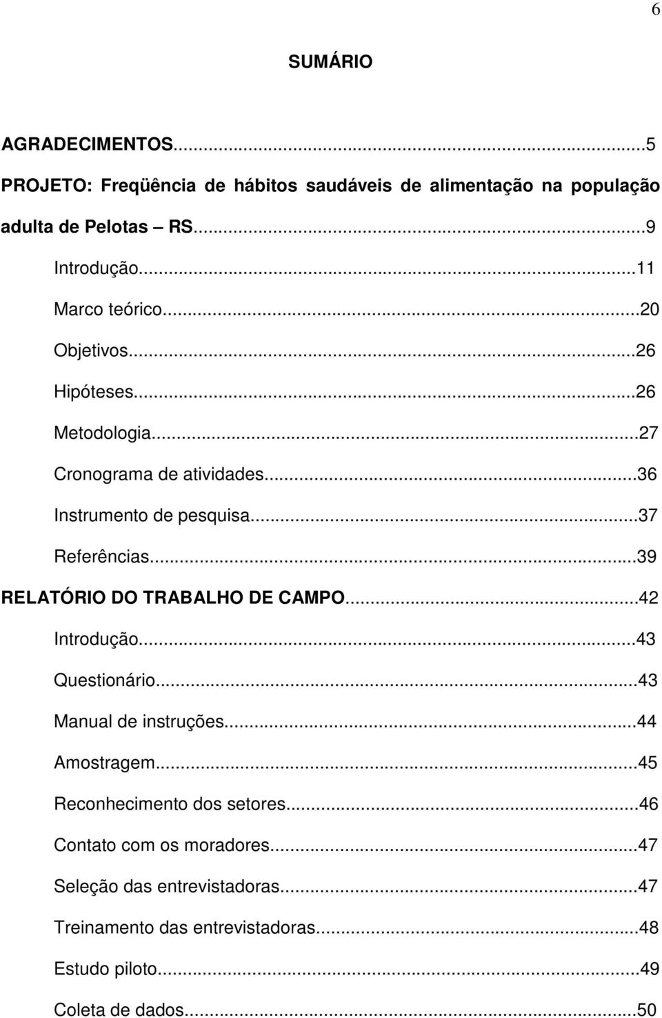 ..39 RELATÓRIO DO TRABALHO DE CAMPO...42 Introdução...43 Questionário...43 Manual de instruções...44 Amostragem.