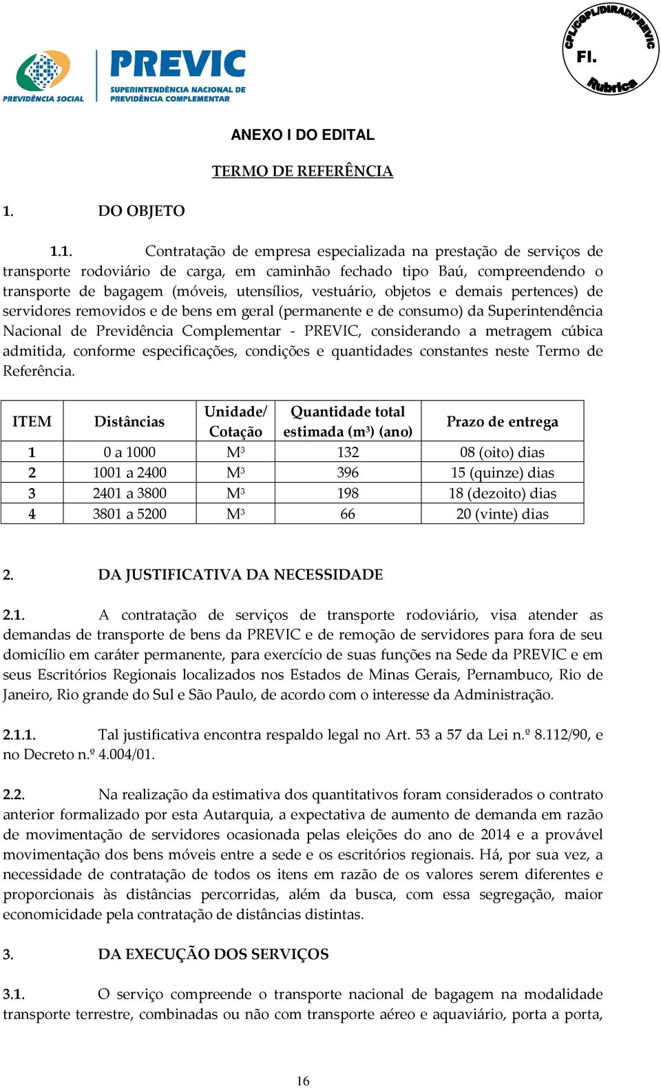 1. Contratação de empresa especializada na prestação de serviços de transporte rodoviário de carga, em caminhão fechado tipo Baú, compreendendo o transporte de bagagem (móveis, utensílios, vestuário,