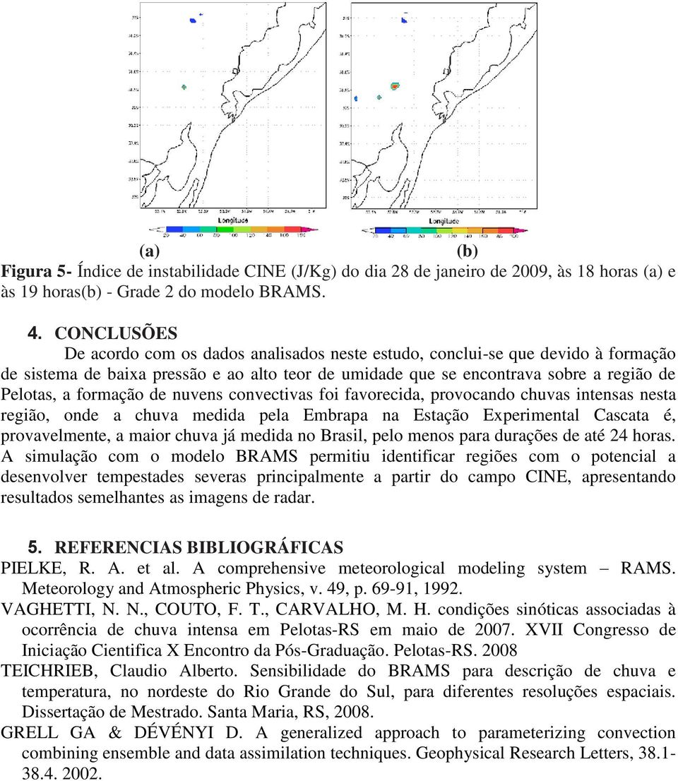 formação de nuvens convectivas foi favorecida, provocando chuvas intensas nesta região, onde a chuva medida pela Embrapa na Estação Experimental Cascata é, provavelmente, a maior chuva já medida no