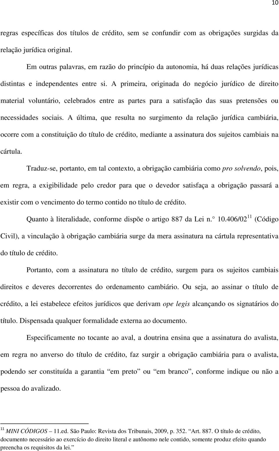 A primeira, originada do negócio jurídico de direito material voluntário, celebrados entre as partes para a satisfação das suas pretensões ou necessidades sociais.