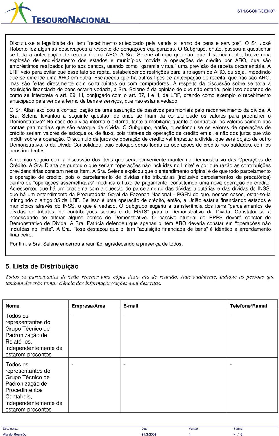 Selene afirmou que não, que, historicamente, houve uma explosão de endividamento dos estados e municípios movida a operações de crédito por ARO, que são empréstimos realizados junto aos bancos,