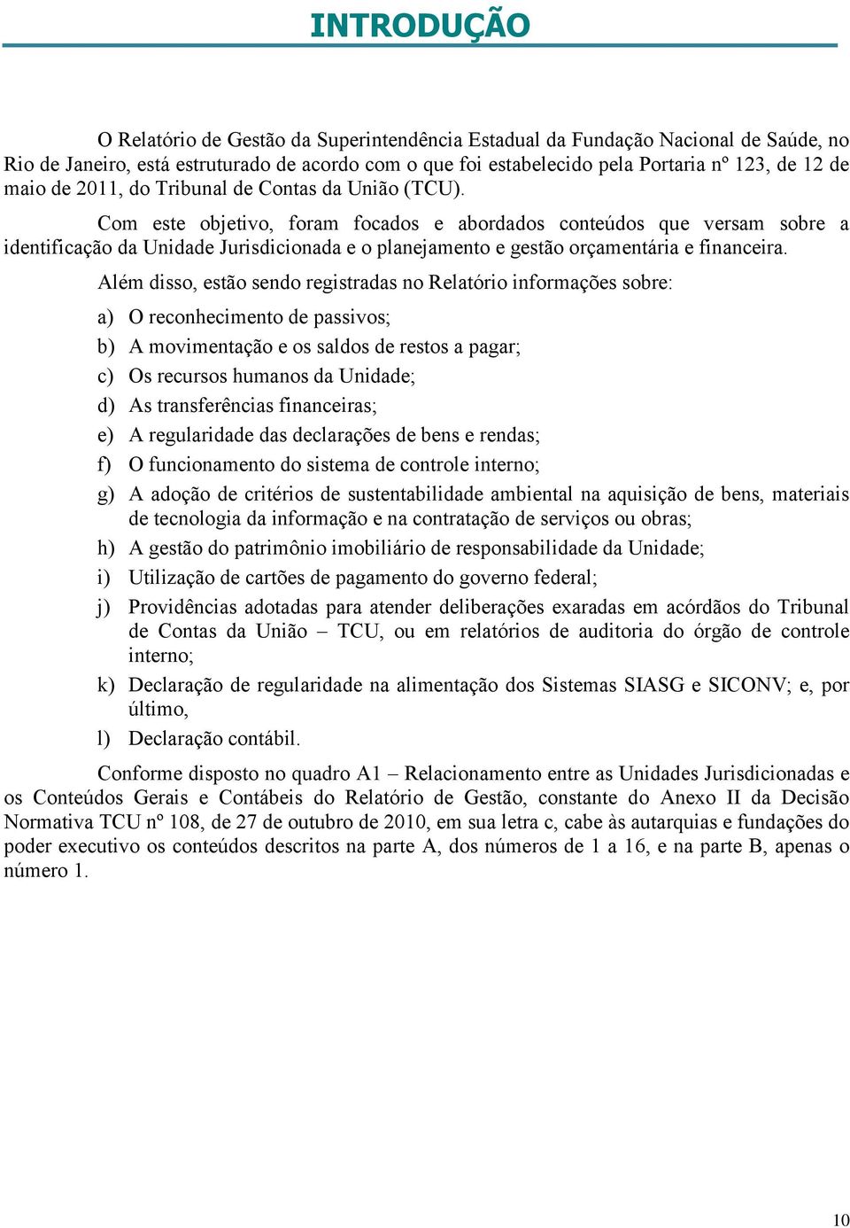 Com este objetivo, foram focados e abordados conteúdos que versam sobre a identificação da Unidade Jurisdicionada e o planejamento e gestão orçamentária e financeira.