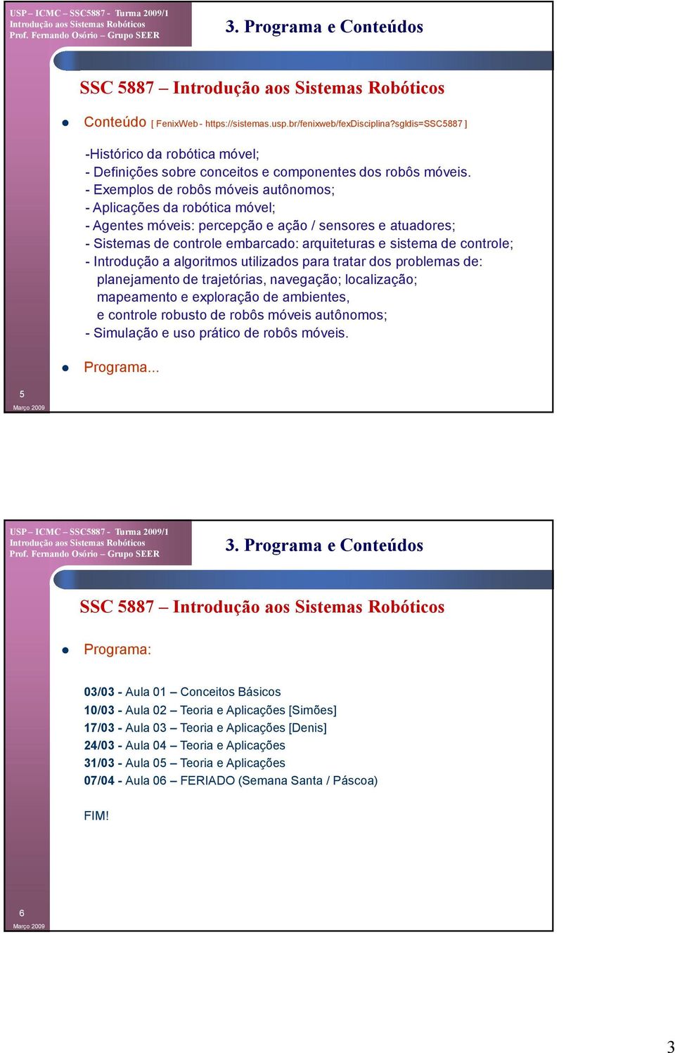 - Introdução a algoritmos utilizados para tratar dos problemas de: planejamento de trajetórias, navegação; localização; mapeamento e exploração de ambientes, e controle robusto de robôs móveis