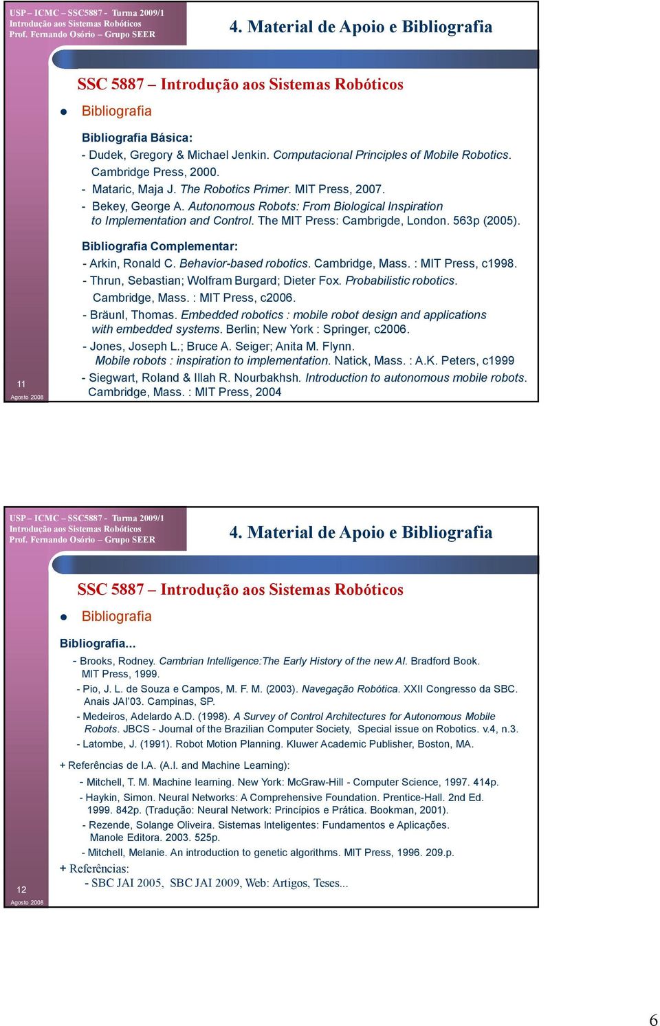 11 Bibliografia Complementar: - Arkin, Ronald C. Behavior-based robotics. Cambridge, Mass. : MIT Press, c1998. - Thrun, Sebastian; Wolfram Burgard; Dieter Fox. Probabilistic robotics. Cambridge, Mass. : MIT Press, c2006.