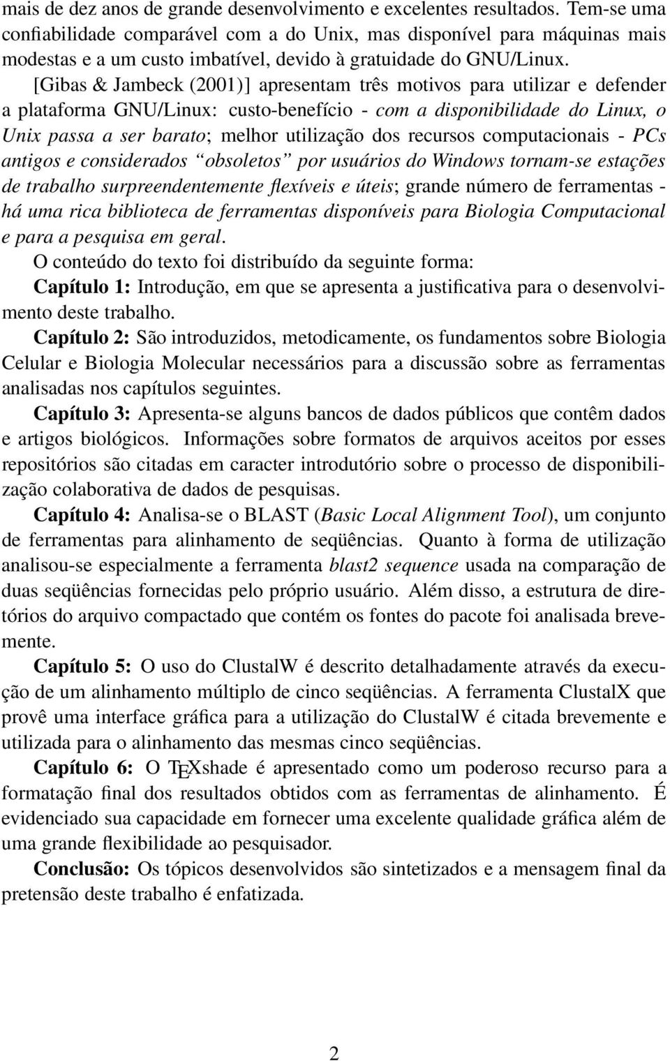 [Gibas & Jambeck (2001)] apresentam três motivos para utilizar e defender a plataforma GNU/Linux: custo-benefício - com a disponibilidade do Linux, o Unix passa a ser barato; melhor utilização dos