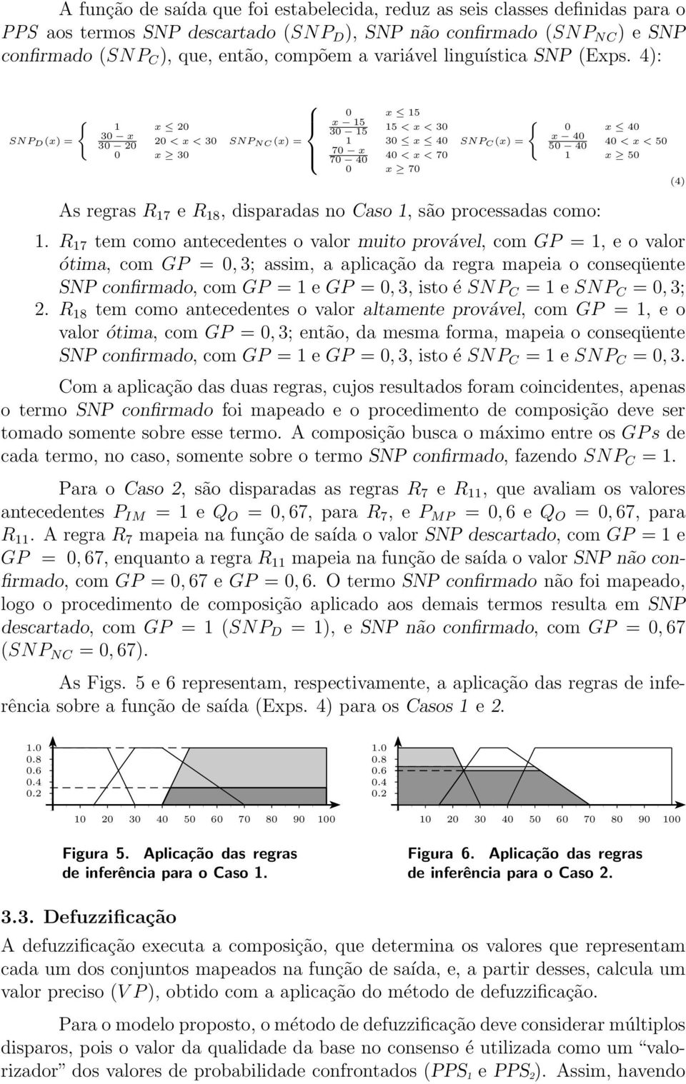 4): SNP D (x) = 1 x 20 30 x 30 20 20 <x<30 0 x 30 SNP NC (x) = 0 x 15 x 15 30 15 15 <x<30 1 30 x 40 70 x 70 40 40 <x<70 0 x 70 SNP C (x) = As regras R 17 e R 18, disparadas no Caso 1, são processadas