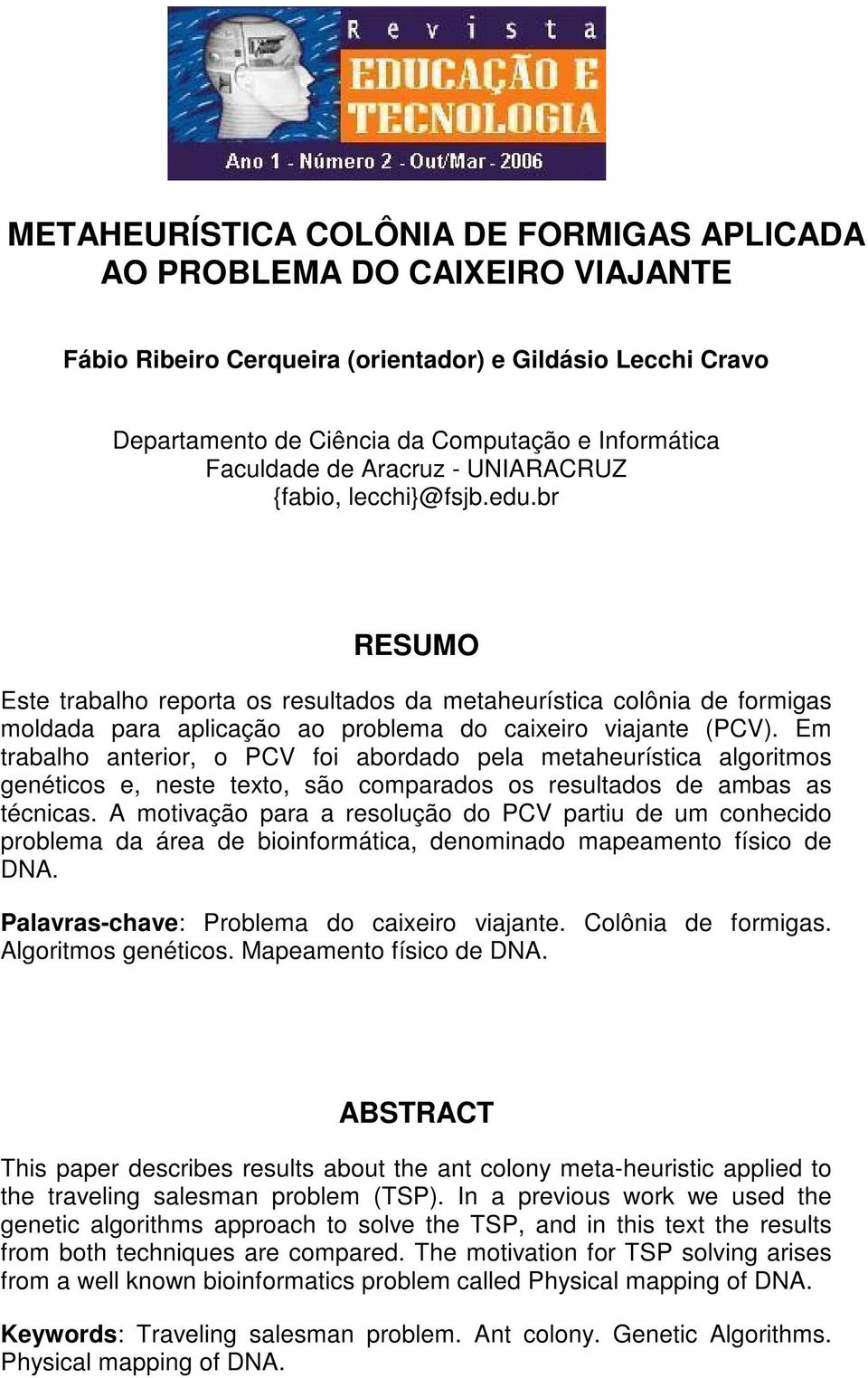 Em trabalho anterior, o PCV foi abordado pela metaheurística algoritmos genéticos e, neste texto, são comparados os resultados de ambas as técnicas.